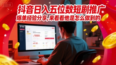 抖音日入五位数短剧推广爆单经验分享，来看看他是怎么做到的？_中创网,自媒体短视频教学_网创项目_网络创业无忧资源网