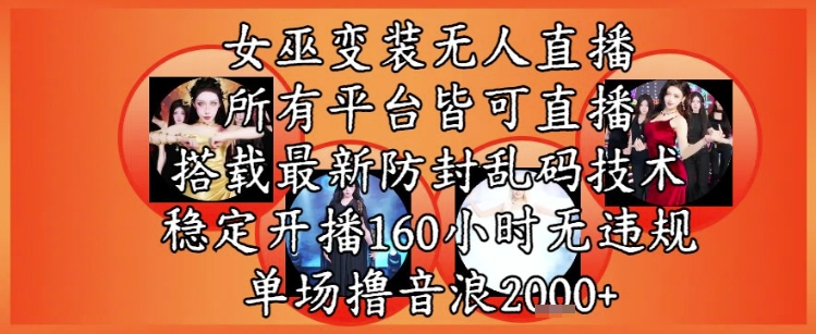 女巫变装直播最新玩法，所有直播平台皆可操作，稳定开播160小时无违规，单场撸音浪2k+_中创网,自媒体短视频教学_网创项目_网络创业无忧资源网