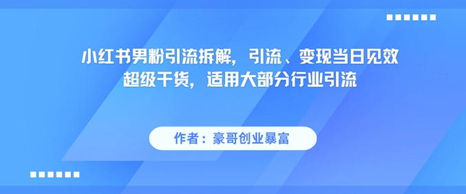 小红书男粉引流拆解，引流、变现当日见效超级干货，适用大部分行业引流_中创网,自媒体短视频教学_网创项目_网络创业无忧资源网