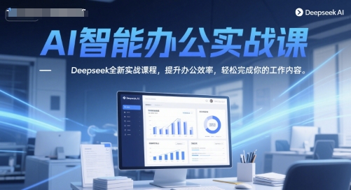 AI智能办公实战课，Deepseek全新实战课程，提升办公效率，轻松完成你的工作内容_中创网,自媒体短视频教学_网创项目_网络创业无忧资源网