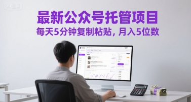 最新公众号托管项目，每天5分钟复制粘贴，月入5位数【揭秘】_中创网,自媒体短视频教学_网创项目_网络创业无忧资源网
