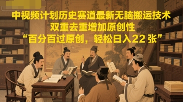中视频计划历史赛道最新无脑搬运技术，双重去重增加原创性，百分百过原创，轻松日入2张_中创网,自媒体短视频教学_网创项目_网络创业无忧资源网