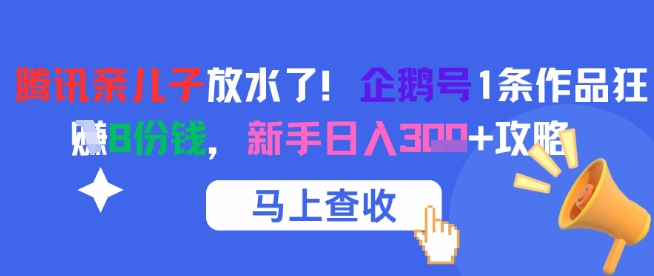腾讯亲儿子放水了！企鹅号1条作品狂挣8份钱，新手日入3张+攻略_中创网,自媒体短视频教学_网创项目_网络创业无忧资源网