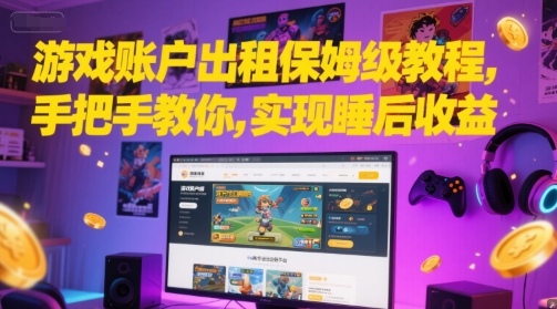 游戏账户出租保姆级教程，手把手教你，实现睡后收益_中创网,自媒体短视频教学_网创项目_网络创业无忧资源网