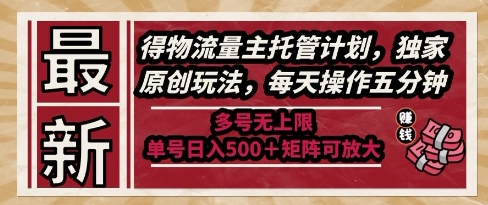 最新得物流量主托管计划，独家原创玩法，每天操作五分钟，多号无上限，单号日入5张+矩阵可放大【揭秘】_中创网,自媒体短视频教学_网创项目_网络创业无忧资源网