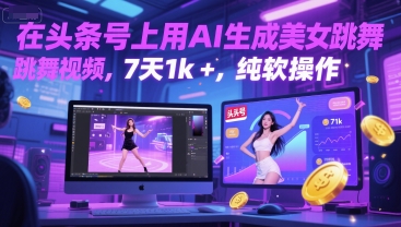 在头条号上用AI生成美女跳舞视频，7天1k+，纯软件操作_中创网,自媒体短视频教学_网创项目_网络创业无忧资源网