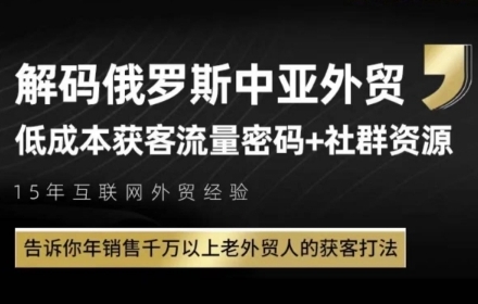 俄罗斯中亚外贸低成本获客流，告诉你年销售千万以上老外贸人的获客打法_中创网,自媒体短视频教学_网创项目_网络创业无忧资源网
