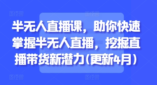 半无人直播课，助你快速掌握半无人直播，挖掘直播带货新潜力(更新5月)_中创网,自媒体短视频教学_网创项目_网络创业无忧资源网