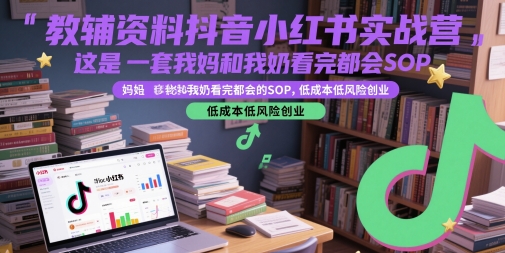 教辅资料抖音小红书实战营，这是一套我妈和我奶看完都会的SOP，低成本低风险创业_中创网,自媒体短视频教学_网创项目_网络创业无忧资源网
