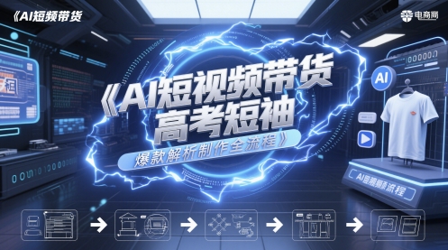 AI短视频带货高考短袖爆款解析制作全流程_中创网,自媒体短视频教学_网创项目_网络创业无忧资源网