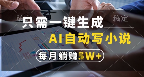 只需一键生成，AI全自动写小说，可一键生成120w字，每月躺着收益过1w+【揭秘】_中创网,自媒体短视频教学_网创项目_网络创业无忧资源网