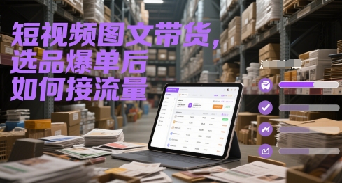 短视频图文带货，选品爆单后如何接流量_中创网,自媒体短视频教学_网创项目_网络创业无忧资源网