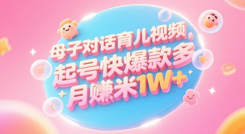 AI生成母子对话育儿类视频，起号快爆款多，小白宝妈轻松学，多渠道变现，月入1W+_中创网,自媒体短视频教学_网创项目_网络创业无忧资源网