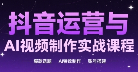 抖音运营与AI视频制作实战课程，爆款选题-AI特效制作-账号搭建_中创网,自媒体短视频教学_网创项目_网络创业无忧资源网