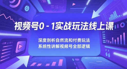 视频号0-1实战玩法线上课，深度剖析自然流和付费玩法，统性讲解视频号全部逻辑_中创网,自媒体短视频教学_网创项目_网络创业无忧资源网