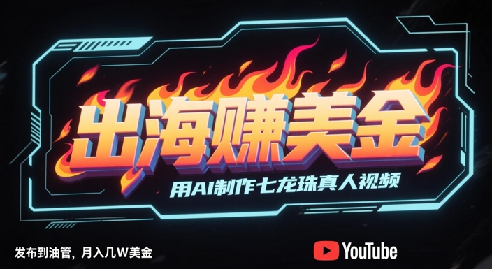 出海挣美金，用AI制作七龙珠真人视频，发布到油管，条条爆火，月入几W美刀_中创网,自媒体短视频教学_网创项目_网络创业无忧资源网