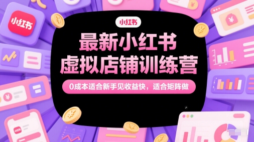 最新小红书虚拟店铺训练营，0成本适合新手见收益快，适合矩阵做_中创网,自媒体短视频教学_网创项目_网络创业无忧资源网