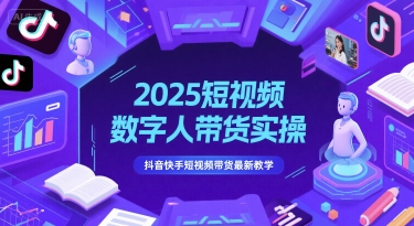 2025短视频数字人带货实操，抖音快手短视频带货最新教学_中创网,自媒体短视频教学_网创项目_网络创业无忧资源网